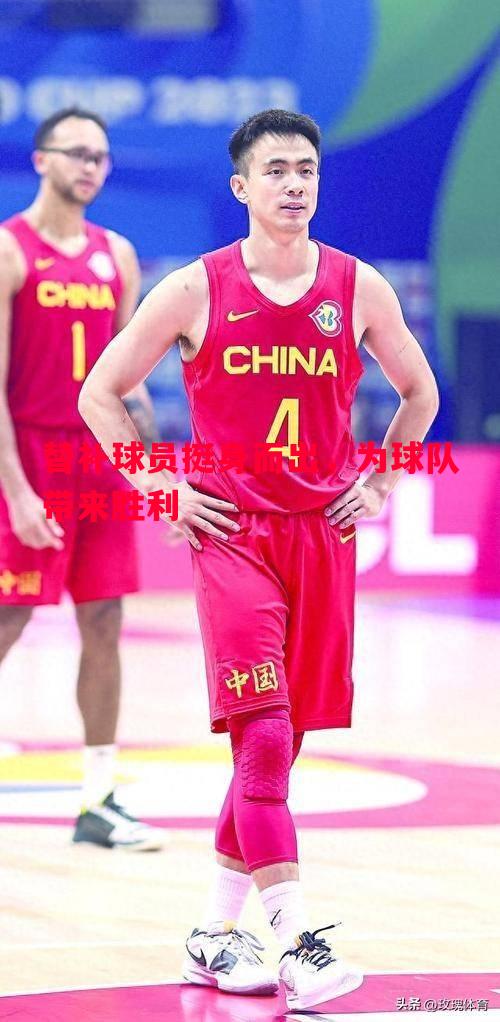 替补球员挺身而出，为球队带来胜利