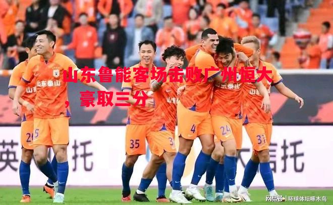山东鲁能客场击败广州恒大，豪取三分
