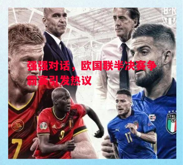 强强对话,欧国联半决赛争霸赛引发热议 强强对话,欧国联半决赛争霸赛引发热议
