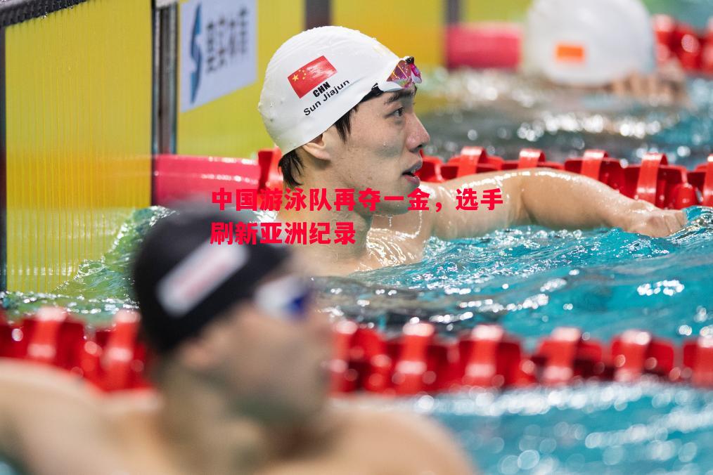 中国游泳队再夺一金,选手刷新亚洲纪录 中国游泳队再夺一金,选手刷新亚洲纪录