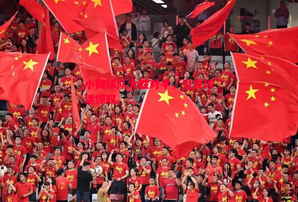 小国球队大胜对手,引发球迷惊叹 小国球队大胜对手,引发球迷惊叹