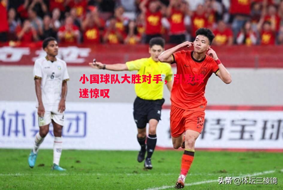 小国球队大胜对手,引发球迷惊叹 小国球队大胜对手,引发球迷惊叹