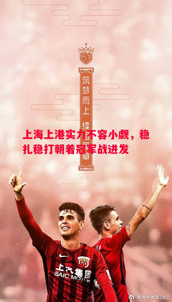 上海上港实力不容小觑，稳扎稳打朝着冠军战进发