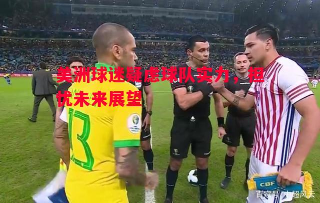 美洲球迷疑虑球队实力，担忧未来展望