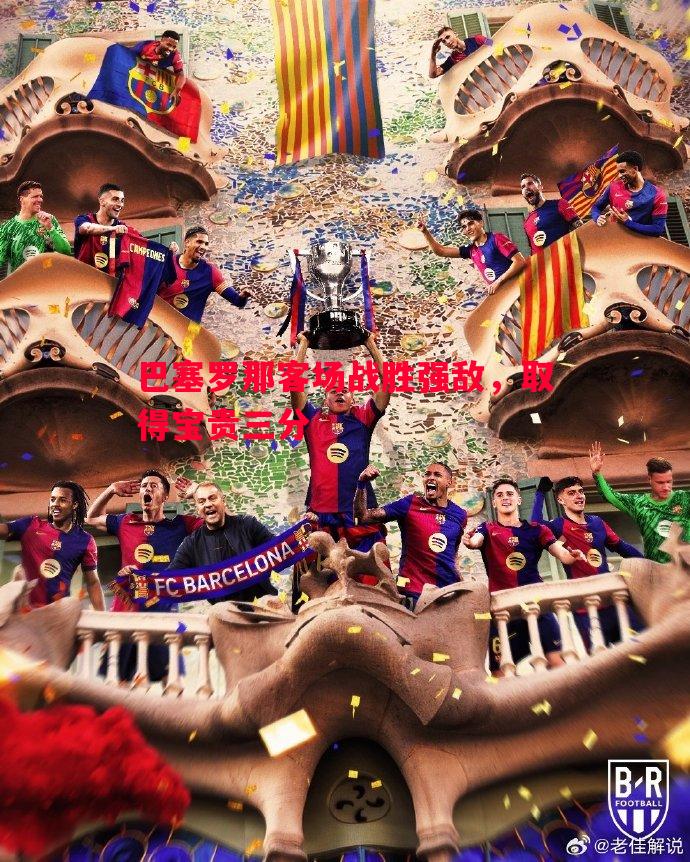 巴塞罗那客场战胜强敌，取得宝贵三分