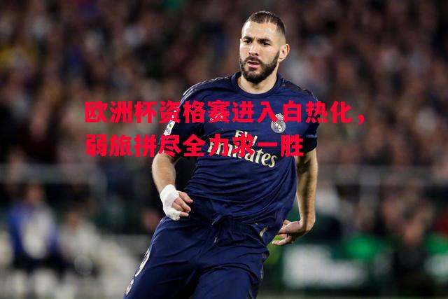 欧洲杯资格赛进入白热化，弱旅拼尽全力求一胜