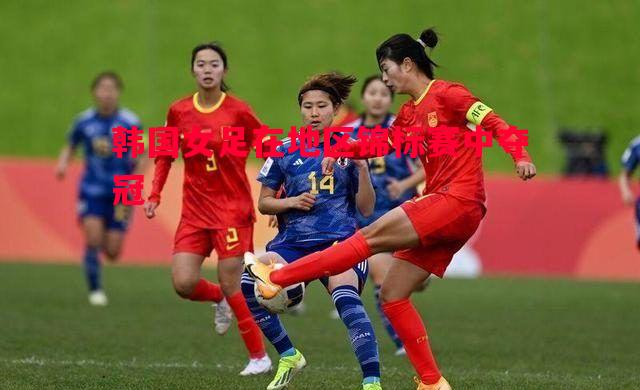 韩国女足在地区锦标赛中夺冠