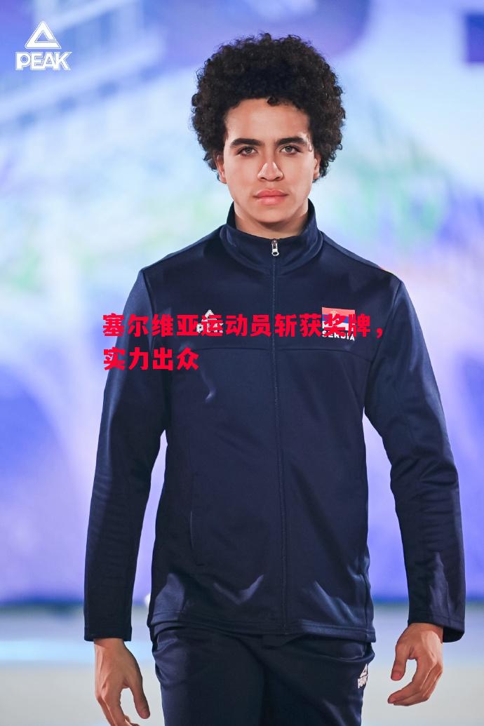 塞尔维亚运动员斩获奖牌，实力出众