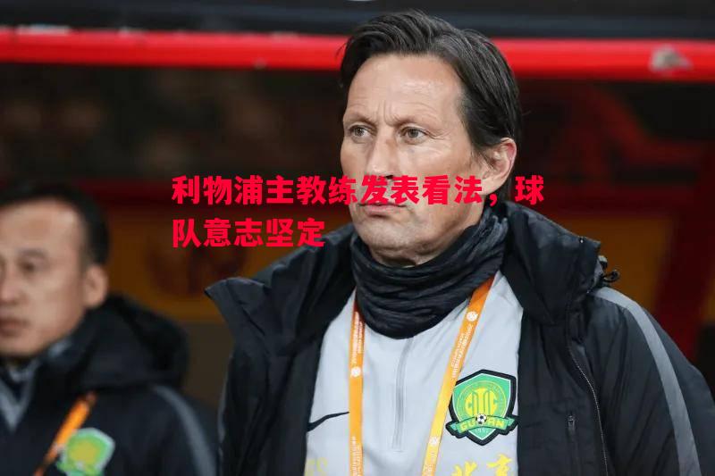 利物浦主教练发表看法，球队意志坚定