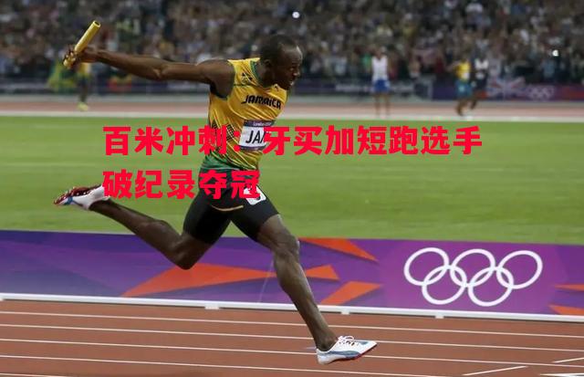 百米冲刺：牙买加短跑选手破纪录夺冠