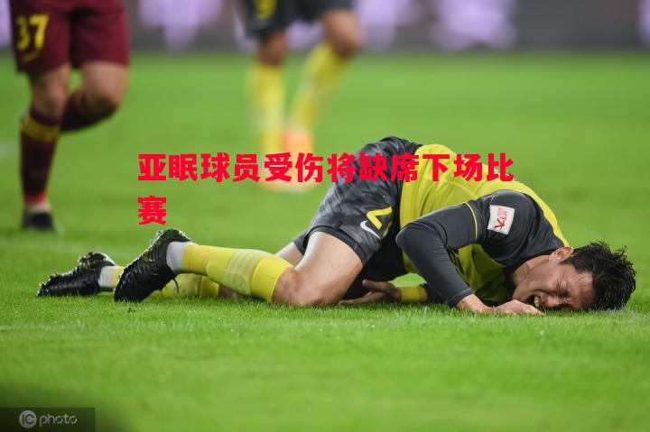 亚眠球员受伤将缺席下场比赛