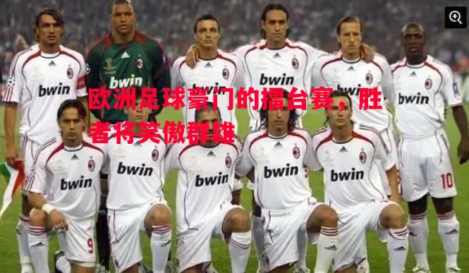 欧洲足球豪门的擂台赛，胜者将笑傲群雄